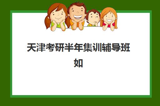 天津考研半年集训辅导班如何选？这份用户满意度报告与择校指南请收好