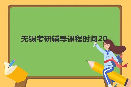 无锡考研辅导课程时间2025年具体时间如何查询？最新课程安排表、各机构时间对比与择班指南