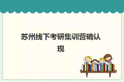 苏州线下考研集训营确认现场确认时间如何安排？2025年官方时间表、材料准备与全流程指南