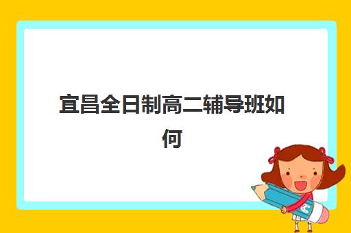 宜昌全日制高二辅导班如何选？2025年排名前三机构深度解析与择校指南