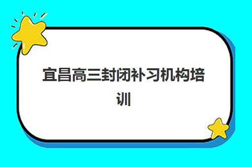 宜昌高三封闭补习机构培训机构费用多少？2025年最新费用全景解读、择校标准与性价比分析