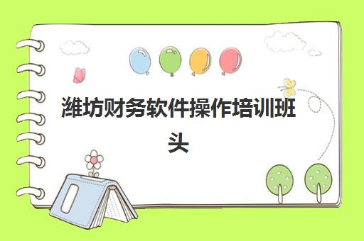 潍坊财务软件操作培训班头部机构年度白皮书发布？2025年权威机构评测与择校全攻略