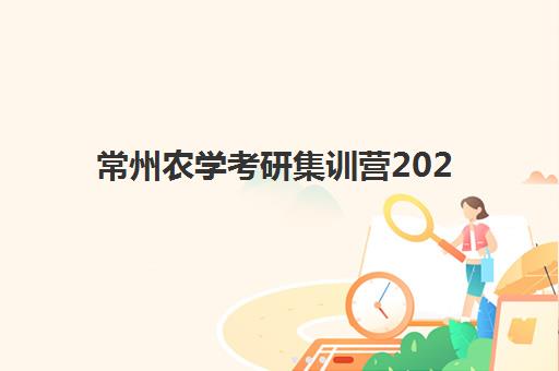 常州农学考研集训营2025年考试时间表如何安排？最新日程解析与备考全攻略