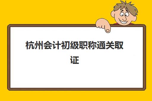 杭州会计初级职称通关取证课程集训营排名榜前十名如何选择？2025年最新机构实力对比、课程特色与择校指南