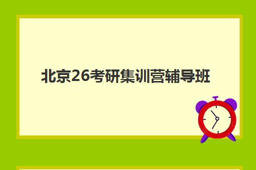 北京26考研集训营辅导班有哪些学校招生？2025年高口碑机构名单、课程特色与择校全指南