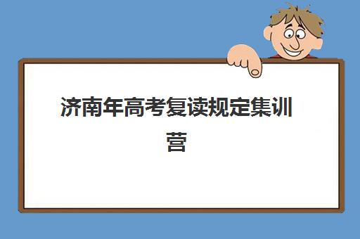 济南年高考复读规定集训营哪家口碑好？2025年最新TOP5口碑榜、择校指南与成功案例解析