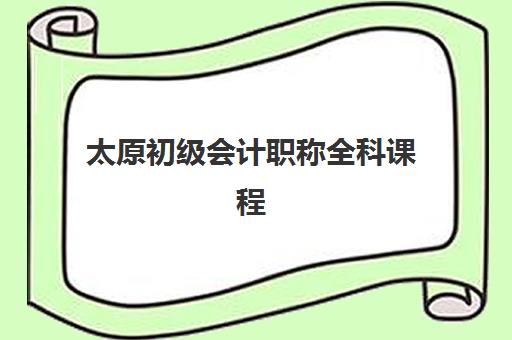 太原初级会计职称全科课程2025何时报名？详细时间表与报考流程指南