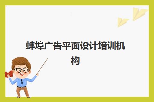蚌埠广告平面设计培训机构怎么选？全面对比课程、价格与就业前景
