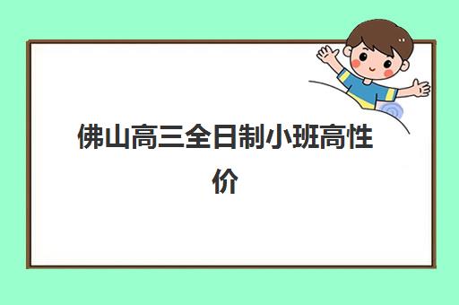 佛山高三全日制小班高性价比公办机构TOP5有哪些？2025年权威榜单与择校全攻略