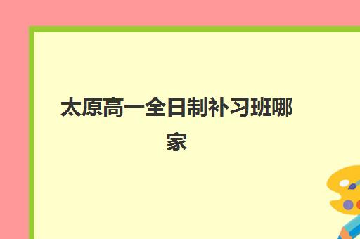 太原高一全日制补习班哪家好？2025年最新机构实力对比与择校指南