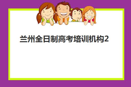 兰州全日制高考培训机构2025年如何报名？最新招生政策、时间节点与择校指南全解析