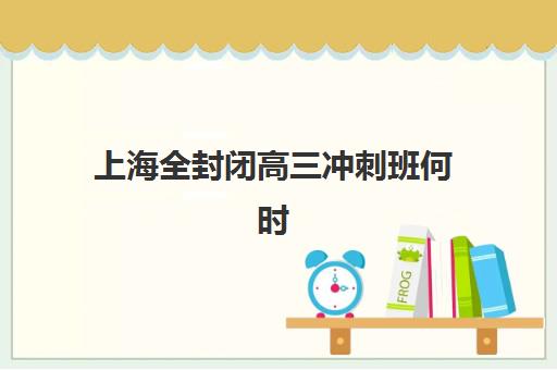 上海全封闭高三冲刺班何时报名？2025年招生时间与择校全攻略