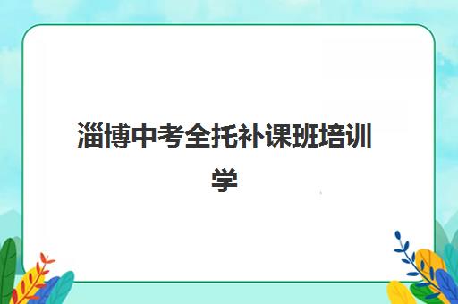 淄博中考全托补课班培训学校排名榜最新出炉！2025年TOP5机构深度解析、择校指南与避坑攻略