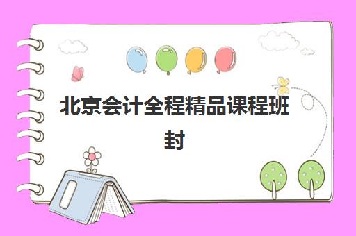 北京会计全程精品课程班封闭管理多少钱一个月，2025年收费标准与五大机构特色全面解析