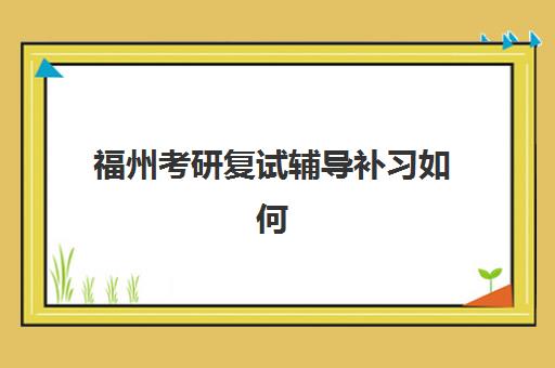 福州考研复试辅导补习如何选？2025年报名时间与择校全攻略